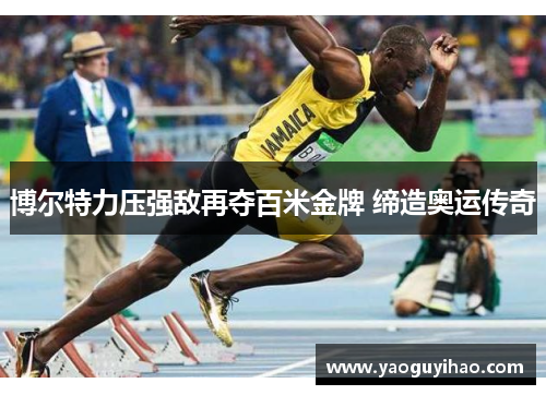 博尔特力压强敌再夺百米金牌 缔造奥运传奇