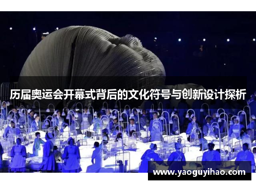 历届奥运会开幕式背后的文化符号与创新设计探析