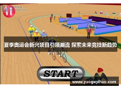 夏季奥运会新兴项目引领潮流 探索未来竞技新趋势
